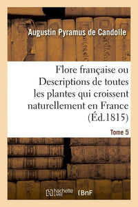 Flore française ou Descriptions de toutes les plantes qui croissent naturellement en France