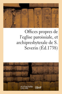 Offices propres de l'eglise paroissiale, et archipresbyterale de S. Severin
