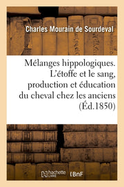 Mélanges hippologiques. L'étoffe et le sang, production et éducation du cheval chez les anciens