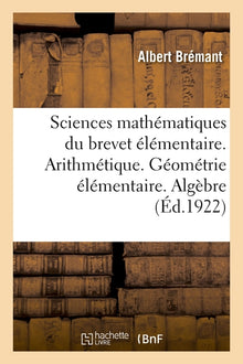 Sciences mathématiques du brevet élémentaire. Arithmétique. Géométrie élémentaire. Algèbre pratique