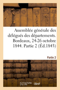 Assemblée générale des délégués des départements. Bordeaux, 24-26 octobre 1844. Partie 2