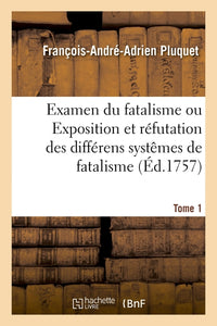 Examen du fatalisme, ou Exposition et réfutation des différens systêmes de fatalisme. Tome 1