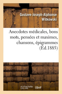 Anecdotes médicales, bons mots, pensées et maximes, chansons, épigrammes