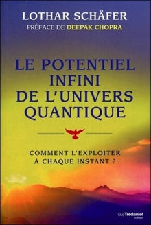 Le potentiel infini de l'univers quantique - Comment l'exploiter à chaque instant ?