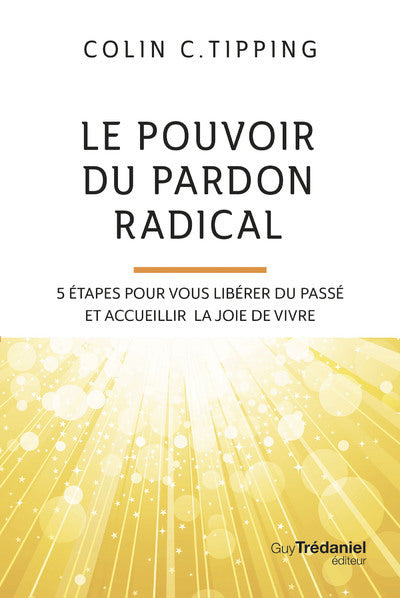 Le pouvoir du pardon radical - 5 étapes pour vous libérer du passé et accueillir la joie de vivre