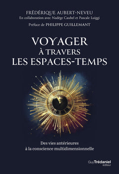 Voyager à travers les espaces-temps - Des vies antérieures à la conscience multidimensionnelle