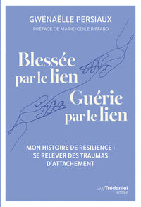 Blessée par le lien. Guérie par le lien - Mon histoire de résilience : se relever des traumas d'attachement