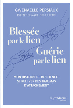 Blessée par le lien. Guérie par le lien - Mon histoire de résilience : se relever des traumas d'attachement