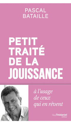 Petit traité de la jouissance - à l'usage de ceux qui en rêvent