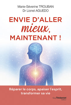 Envie d'aller mieux, maintenant ! - Réparer le corps, apaiser l'esprit, transformer sa vie