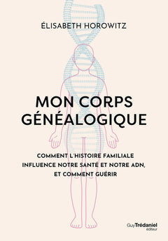 Mon corps généalogique - Comment l'histoire familiale influence notre santé et notre ADN, et comment guérir
