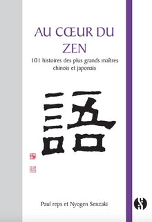 Au coeur du zen: 101 histoires des plus grands maîtres chinois et japonais