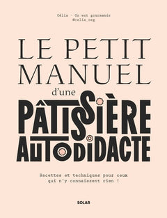 Le petit manuel d'une patissière autodidacte - Recettes et techniques pour ceux qui n'y connaissent rien !