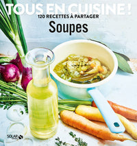 Soupes - Tous en cuisine ! 120 recettes à partager