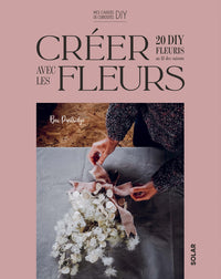 Créer avec les flleurs - 20 DIY fleuris au fil des saisons