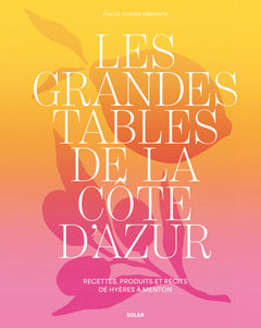 Les grandes tables de la côte d'Azur - Recettes, produits et récits de Hyères à Menton