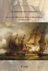 Le dernier des corsaires ou La vie d'Étienne Pellot-Montvieux de Hendaye