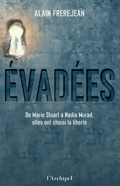 Evadées - De Marie Stuart à Nadia Murad, elles ont choisi la liberté