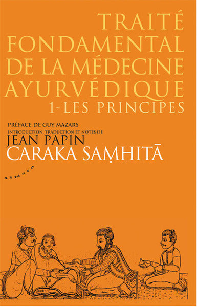 Caraka samhitâ - Traité fondamental de la médecine ayurvédique : Tome 1, les principes