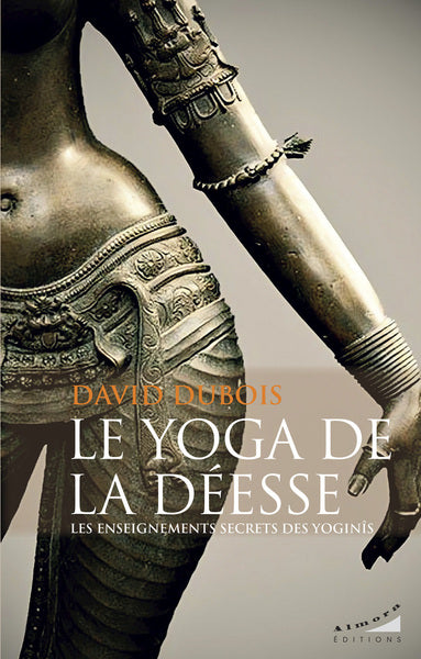 Le yoga de la déesse - Les enseignements secrets des Yoginîs