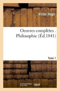 Oeuvres complètes de Victor Hugo. Philosophie 1