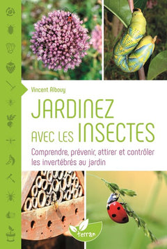 Jardinez avec les insectes - Comprendre, prévenir, attirer et contrôler les invertébrés au jardin