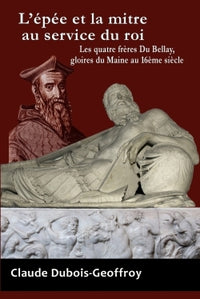 L'épée et la mitre au service du roi. Les quatre frères Du Bellay, gloires du Maine au 16ème siècle