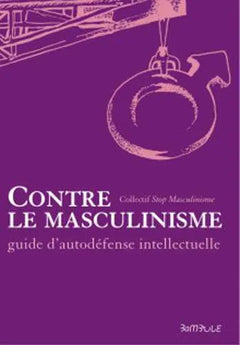 CONTRE LE MASCULINISME - GUIDE D'AUTO-DéFENSE INTELLECTUELLE