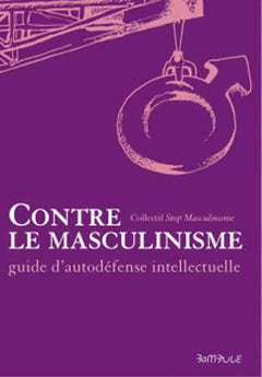 CONTRE LE MASCULINISME - GUIDE D'AUTO-DéFENSE INTELLECTUELLE