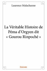 La Véritable Histoire de Péma d'Orgyen dit " Gourou Rinpoché "