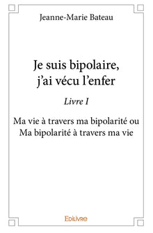 Je suis bipolaire, j'ai vécu l'enfer - Tome 1