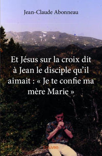 Et Jésus sur la croix dit à Jean le disciple qu'il aimait : « Je te confie ma mère Marie »