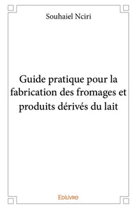 Guide pratique pour la fabrication des fromages et produits dérivés du lait