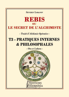 Rébis ou le secret de l'alchimiste - Traité d'alchimie opérative Tome 3 - Pratiques internes & philosophales