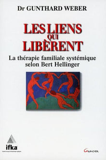 Les liens qui libèrent - La thérapie familiale systémique selon Bert Hellinger