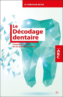 Le décodage dentaire - Comprendre le sens de nos problèmes de dents