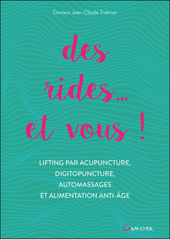 Des rides... et vous ! Lifting par acupuncture, digitopuncture, automassages et alimentation anti-âge