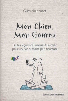 Mon chien, mon gourou - Petites leçons de sagesse d'un chien pour une vie humaine plus heureuse