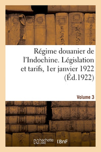 Régime douanier de l'Indochine. Législation et tarifs, 1er janvier 1922. Volume 3