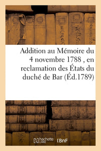 Addition au Mémoire du 4 novembre 1788 , en reclamation des États du duché de Bar
