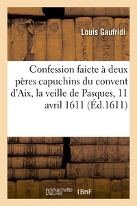 Confession faicte à deux pères capuchins du convent d'Aix, la veille de Pasques, le 11 avril 1611