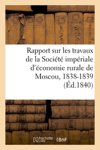 Rapport sur les travaux de la Société impériale d'économie rurale de Moscou, 1838-1839