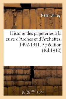 Histoire des papeteries à la cuve d'Arches et d'Archettes, 1492-1911. 3e édition