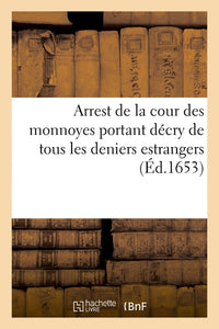 Arrest de la cour des monnoyes portant décry de tous les deniers estrangers