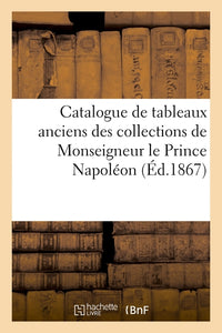 Catalogue de tableaux anciens des collections de Monseigneur le Prince Napoléon