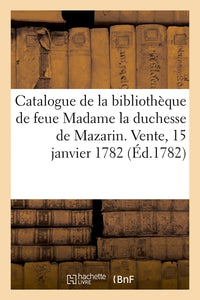 Catalogue de la bibliothèque de feue Madame la duchesse de Mazarin. Vente, 15 janvier 1782