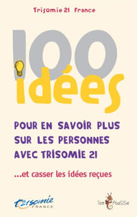 100 idées pour en savoir plus sur les personnes avec trisomie 21 - et casser les idées reçues