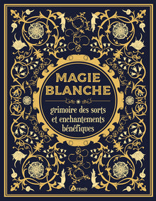 Magie blanche, le grimoire des sorts et enchantements bénéfiques