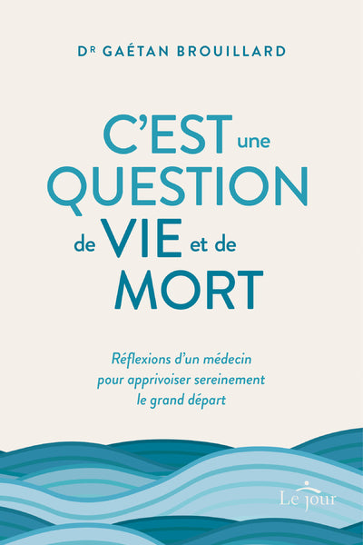C'est une question de vie et de mort - Réflexions d'un médecin pour apprivoiser sereinement le grand départ vers l'au-delà