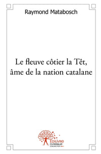 Le fleuve côtier la Têt, âme de la nation catalane - Tome 1